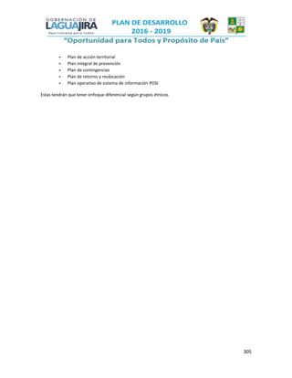 305
- Plan de acción territorial
- Plan integral de prevención
- Plan de contingencias
- Plan de retorno y reubicación
- Plan operativo de sistema de información POSI
Estas tendrán que tener enfoque diferencial según grupos étnicos.
 