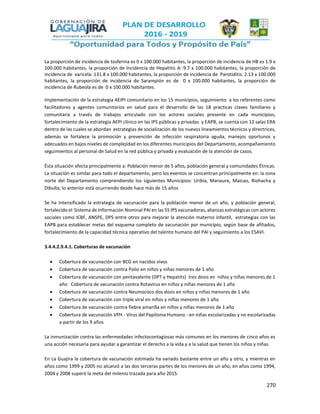 270
La proporción de incidencia de tosferina es 0 x 100.000 habitantes, la proporción de incidencia de HB es 1.9 x
100.000 habitantes, la proporción de Incidencia de Hepatitis A: 9.7 x 100.000 habitantes, la proporción de
incidencia de varicela: 131.8 x 100.000 habitantes, la proporción de incidencia de Parotiditis: 2.13 x 100.000
habitantes, la proporción de incidencia de Sarampión es de 0 x 100.000 habitantes, la proporción de
incidencia de Rubeola es de 0 x 100.000 habitantes.
Implementación de la estrategia AEIPI comunitario en los 15 municipios, seguimiento a los referentes como
facilitadores y agentes comunitarios en salud para el desarrollo de las 18 practicas claves familiares y
comunitaria a través de trabajos articulado con los actores sociales presente en cada municipios;
fortalecimiento de la estrategia AEPI clínico en las IPS públicas y privadas y EAPB, se cuenta con 12 salas ERA
dentro de las cuales se abordan estrategias de socialización de los nuevos lineamientos técnicos y directrices,
además se fortalece la promoción y prevención de infección respiratoria aguda, manejos oportunos y
adecuados en bajos niveles de complejidad en los diferentes municipios del Departamento, acompañamiento
seguimientos al personal de Salud en la red pública y privada y evaluación de la atención de casos.
Ésta situación afecta principalmente a: Población menor de 5 años, población general y comunidades Étnicas.
La situación es similar para todo el departamento, pero los eventos se concentran principalmente en: la zona
norte del Departamento comprendiendo los siguientes Municipios: Uribía, Manaure, Maicao, Riohacha y
Dibulla; lo anterior está ocurriendo desde hace más de 15 años
Se ha Intensificado la estrategia de vacunación para la población menor de un año, y población general,
fortalecido el Sistema de Información Nominal PAI en las 55 IPS vacunadoras, alianzas estratégicas con actores
sociales como ICBF, ANSPE, DPS entre otros para mejorar la atención materno infantil, estrategias con las
EAPB para establecer metas del esquema completo de vacunación por municipio, según base de afiliados,
fortalecimiento de la capacidad técnica operativo del talento humano del PAI y seguimiento a los ESAVI.
3.4.4.2.9.4.1. Coberturas de vacunación
 Cobertura de vacunación con BCG en nacidos vivos
 Cobertura de vacunación contra Polio en niños y niñas menores de 1 año
 Cobertura de vacunación con pentavalente (DPT y Hepatits) tres dosis en niños y niñas menores de 1
año Cobertura de vacunación contra Rotavirus en niños y niñas menores de 1 año
 Cobertura de vacunación contra Neumococo dos dosis en niños y niñas menores de 1 año
 Cobertura de vacunación con triple viral en niños y niñas menores de 1 año
 Cobertura de vacunación contra fiebre amarilla en niños y niñas menores de 1 año
 Cobertura de vacunación VPH - Virus del Papiloma Humano - en niñas escolarizadas y no escolarizadas
a partir de los 9 años
La inmunización contra las enfermedades infectocontagiosas más comunes en los menores de cinco años es
una acción necesaria para ayudar a garantizar el derecho a la vida y a la salud que tienen los niños y niñas.
En La Guajira la cobertura de vacunación estimada ha variado bastante entre un año y otro, y mientras en
años como 1999 y 2005 no alcanzó a las dos terceras partes de los menores de un año, en años como 1994,
2004 y 2008 superó la meta del milenio trazada para año 2015.
 