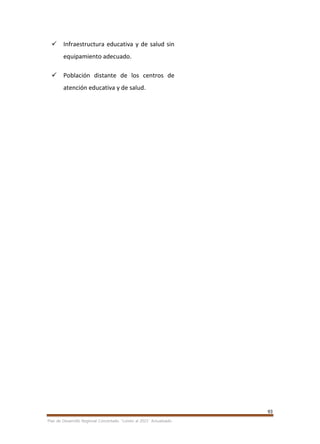 93
Plan de Desarrollo Regional Concertado. “Loreto al 2021” Actualizado
 Infraestructura educativa y de salud sin
equipamiento adecuado.
 Población distante de los centros de
atención educativa y de salud.
 