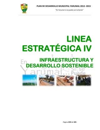 PLAN DE DESARROLLO MUNICIPAL YARUMAL 2012- 2015
                   “En Yarumal sí se puede con la Gente”




        LINEA
ESTRATÉGICA IV
    INFRAESTRUCTURA Y
DESARROLLO SOSTENIBLE




                            Página 239 de 345
 