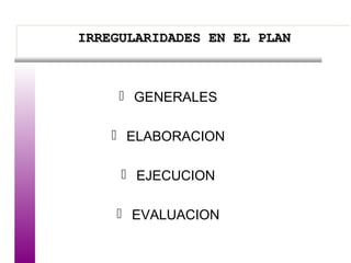 IRREGULARIDADES EN EL PLANIRREGULARIDADES EN EL PLANIRREGULARIDADES EN EL PLANIRREGULARIDADES EN EL PLAN
 GENERALES
 ELABORACION
 EJECUCION
 EVALUACION
 