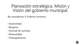 Se consideran 5 Valores rectores:
Austeridad.
Respeto.
Actitud de servicio
Honestidad
Transparencia.
 