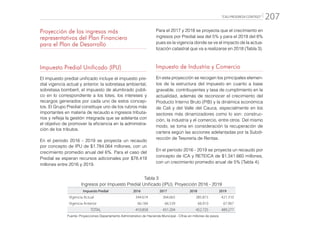 “CALI PROGRESA CONTIGO” 207
Para el 2017 y 2018 se proyecta que el crecimiento en
ingresos por Predial sea del 5% y para el 2019 del 8%
pues es la vigencia donde se ve el impacto de la actua-
lización catastral que va a realizarse en 2018 (Tabla 3).
Impuesto de Industria y Comercio
En esta proyección se recogen los principales elemen-
tos de la estructura del impuesto en cuanto a base
gravable, contribuyentes y tasa de cumplimiento en la
actualidad, además de reconocer el crecimiento del
Producto Interno Bruto (PIB) y la dinámica económica
de Cali y del Valle del Cauca, especialmente en los
sectores más dinamizadores como lo son: construc-
ción, la industria y el comercio, entre otros. Del mismo
modo, se toma en consideración la recuperación de
cartera según las acciones adelantadas por la Subdi-
rección de Tesorería de Rentas.
En el periodo 2016 - 2019 se proyecta un recaudo por
concepto de ICA y RETEICA de $1.341.660 millones,
con un crecimiento promedio anual de 5% (Tabla 4).
Tabla 3
Ingresos por Impuesto Predial Unificado (IPU). Proyección 2016 - 2019
Impuesto Predial 2016 2017 2018 2019
Vigencia Actual 344.674 364.665 385.815 421.310
Vigencia Anterior 66.184 66.539 66.910 67.967
TOTAL 410.858 431.204 452.725 489.277
Fuente: Proyecciones Departamento Administrativo de Hacienda Municipal - Cifras en millones de pesos
Proyección de los ingresos más
representativos del Plan Financiero
para el Plan de Desarrollo
Impuesto Predial Unificado (IPU)
El impuesto predial unificado incluye el impuesto pre-
dial vigencia actual y anterior, la sobretasa ambiental,
sobretasa bomberil, el impuesto de alumbrado públi-
co en lo correspondiente a los lotes, los intereses y
recargos generados por cada uno de estos concep-
tos. El Grupo Predial constituye uno de los rubros más
importantes en materia de recaudo e ingresos tributa-
rios y refleja la gestión integrada que se adelanta con
el objetivo de promover la eficiencia en la administra-
ción de los tributos.
En el periodo 2016 - 2019 se proyecta un recaudo
por concepto de IPU de $1.784.064 millones, con un
crecimiento promedio anual del 6%. Para el caso del
Predial se esperan recursos adicionales por $78.419
millones entre 2016 y 2019.
 