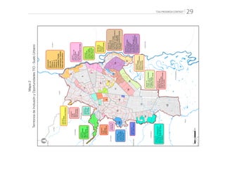 “CALI PROGRESA CONTIGO” 29
Comuna18
LosChorros,PradosdelSur,
SectorAltodelosChorros,
Polvorines,SectorAltoJordán,
AltoNápoles.
Comuna20
ElCortijo,Siloé
LlerasCamargo,
BrisasdeMayo,
TierraBlanca
Comuna19
ElMortiñal
Comuna10
SanJudasTadeoII
Comuna9
Sucre
Guayaquil
BarrioObrero
Comuna1
TerronColorado
Aguacatal
VistaHermosa
SectorPatioBonito
Comuna2
AltosdeMega
AltosdeNormandia-Bataclan
Comuna4
LaIsla
Fátima
OlayaHerrera
FloraIndustrial
Comuna3
SantaRosa
ElCalvario
SanNicolas
Comuna6
SanLuis
PetecuyI
PetecuyII
PetecuyIII
CiudadelaFloralia
UrbanizaciónCalimio
PasodelComercio
Comuna7
AlfosoLopezI,II,III
SietedeAgosto
SanMarino
PuertoMallarino
Urbaniza.ElAngeldelHogar
Comuna8
SimónBolivar
PrimitivoCrespo
SaavedraGalindo
RafaelUribeUribe
BejaminHerrera
Comuna12
JulioRincón
Villanueva
ElRodeo
EduardoSantos
Comuna13
UlpianoLloreda
ElPobladoIyII
ElDiamante,ElVergel
OmarTorrijos,LosComunerosII
MarroquinIII,LosLagos
CharcoAzul,Villablanca
SectorAsprosocial-ElDiamante
LosRobles
Comuna14
AlfonsoBonillaAragón
AlirioMoraBeltrán
ManuelaBeltrán
LasOrquideas
JoséManuelMarroquinI,II
PuertasdelSol,LosNaranjos
PromocionesPopularesB
LosNaranjosII
Comuna21
CalimioDesepaz
PizamosII,ElRemanso,
PotreroGrande
Desepaz-Invicali
Comuna15
ElRetiro,LosComunerosI,
LaurenoGomez,
ElVallado,Mojica
ElMorichal(LlanoVerde)
Comuna16
MarianoRamos
RepúblicadeIsrael
UniondeViviendaPopular
AntonioNariño
PALMIRA
YUMBO
CANDELARIA
Pance
ElHormiguero
Navarro
LaBuitrera
LaCastilla
LosAndes
Golondrinas
LaPaz
LaElvira
Montebello
ElSaladito
Villacarmelo
2
17
19
22
8
7
6
4
5
1
3
9
18
21
13
14
10
16
15
11
20
12
°
012
Km
Mapa2
TerritoriosdeInclusiónyOportunidadesTIO-SueloUrbano
 