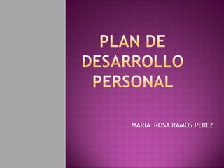 PLAN DE DESARROLLO PERSONAL  MARIA  ROSA RAMOS PEREZ 