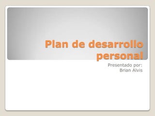 Plan de desarrollo
         personal
           Presentado por:
                Brian Alvis
 