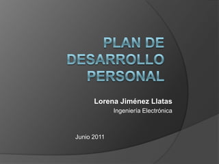 Plan de desarrollo personal Lorena Jiménez Llatas Ingeniería Electrónica Junio 2011  