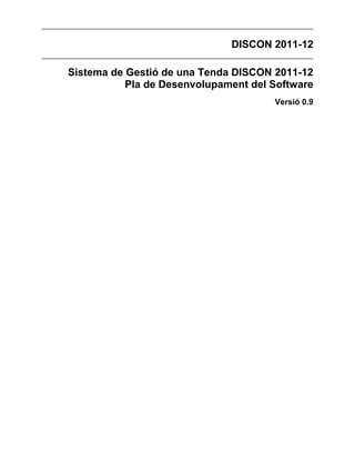 DISCON 2011-12
Sistema de Gestió de una Tenda DISCON 2011-12
Pla de Desenvolupament del Software
Versió 0.9
 