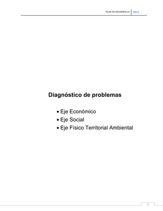 PLAN DE DESARROLLO

2011

Diagnóstico de problemas
Eje Económico
Eje Social
Eje Físico Territorial Ambiental

31

 