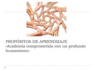 PROPÓSITOS DE APRENDIZAJE
«Academia comprometida con un profundo
humanismo»
 