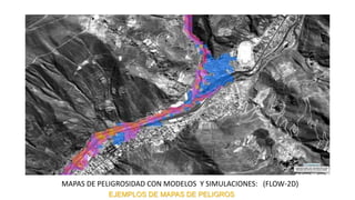 EJEMPLOS DE MAPAS DE PELIGROS
MAPAS DE PELIGROSIDAD CON MODELOS Y SIMULACIONES: (FLOW-2D)
 