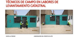 TÉCNICOS DE CAMPO EN LABORES DE
LEVANTAMIENTO CATASTRAL
VISITA AL PREDIO LINDERACION DEL FRENTE DE LOTE
 