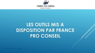 LES OUTILS MIS A
DISPOSITION PAR FRANCE
PRO CONSEIL
FRANCE PRO CONSEIL Juillet 2014
 