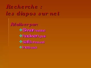 Recherche : les diapos sur net Réaliser par: Siwar haddad hadwen ghali safa dhaouadi Ines saidi