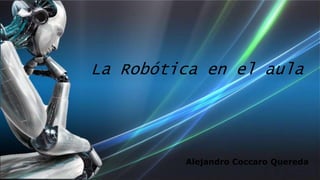 La Robótica en el aula
Alejandro Coccaro Quereda
 