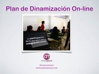 Plan de Dinamización On-line




            @juanjomanzano
         www.juanjomanzano.com
 