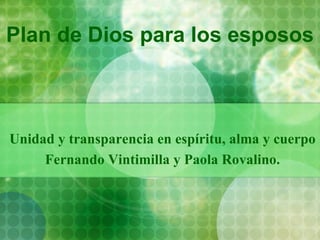 Plan de Dios para los esposos Unidad y transparencia en espíritu, alma y cuerpo Fernando Vintimilla y Paola Rovalino. 