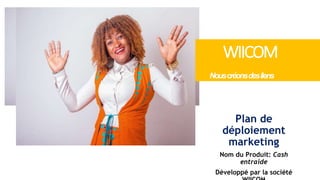 Plan de
déploiement
marketing
Nom du Produit: Cash
entraide
Développé par la société
WIICOM
Nouscréonsdesliens
 
