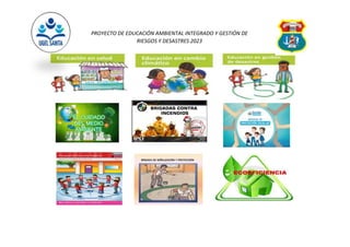 PROYECTO DE EDUCACIÓN AMBIENTAL INTEGRADO Y GESTIÓN DE
RIESGOS Y DESASTRES 2023
 
