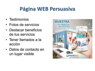 Página WEB Persuasiva
• Testimonios
• Fotos de servicios
• Destacar beneficios
de tus servicios
• Tener llamados a la
acción
• Datos de contacto en
un lugar visible
 