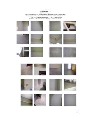 ANEXO N° 1
REGISTROS FOTOGRAFICO VULNERABILIDAD
   U.E.E “TERRITORIO DELTA AMACURO”




                                       33
 