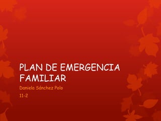 PLAN DE EMERGENCIA
FAMILIAR
Daniela Sánchez Polo
11-2
 