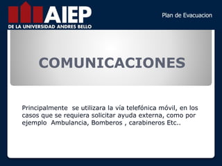 COMUNICACIONES
Principalmente se utilizara la vía telefónica móvil, en los
casos que se requiera solicitar ayuda externa, como por
ejemplo Ambulancia, Bomberos , carabineros Etc..
 