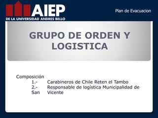 GRUPO DE ORDEN Y
LOGISTICA
Composición
1.- Carabineros de Chile Reten el Tambo
2.- Responsable de logística Municipalidad de
San Vicente
 
