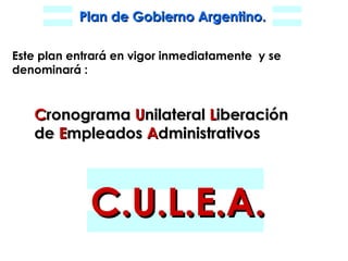 Este plan entrará en vigor inmediatamente  y se denominará : C ronograma  U nilateral  L iberación   de  E mpleados  A dministrativos C.U.L.E.A. 