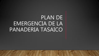 PLAN DE
EMERGENCIA DE LA
PANADERIA TASAICO
 