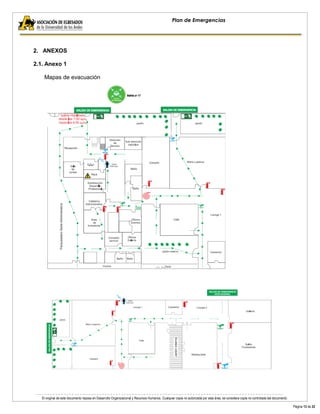 El original de este documento reposa en Desarrollo Organizacional y Recursos Humanos. Cualquier copia no autorizada por esta área, se considera copia no controlada del documento. 
Página 13 de 22 
Plan de Emergencias 
2. ANEXOS 
2.1. Anexo 1 
Mapas de evacuación 
 