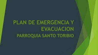 PLAN DE EMERGENCIA Y
EVACUACION
PARROQUIA SANTO TORIBIO
 