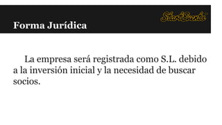 Forma Jurídica

La empresa será registrada como S.L. debido
a la inversión inicial y la necesidad de buscar
socios.

 