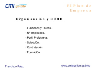 El Plan de Empresa Organización y RRHH · Funciones y Tareas. · Nº empleados. · Perfil Profesional. · Selección. · Contratación. · Formación. Francisco Páez www.cmigestion.es/blog 