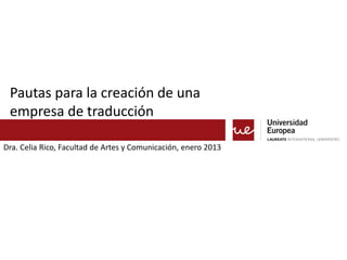 Pautas para la creación de una
 empresa de traducción

Dra. Celia Rico, Facultad de Artes y Comunicación, enero 2013
 