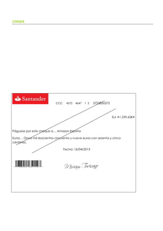 CHEQUE
CCC 4572 4647 1 3 5725856375
Eur #1.259,65€#
Páguese por este cheque a… Amazon España
Euros… Once mil doscientos cincuenta y nueve euros con sesenta y cinco
céntimos.
Fecha: 16/04/2013
 