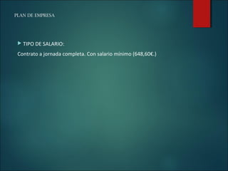 PLAN DE EMPRESA
 TIPO DE SALARIO:
Contrato a jornada completa. Con salario mínimo (648,60€.)
 