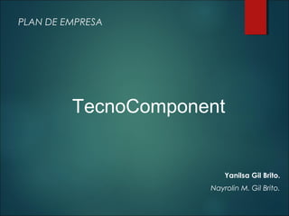 PLAN DE EMPRESA
Yanilsa Gil Brito.
Nayrolin M. Gil Brito.
TecnoComponent
 