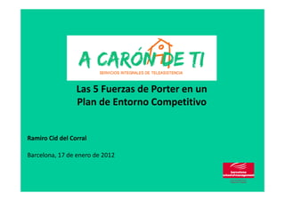Las 5 Fuerzas de Porter en un
Plan de Entorno Competitivo
Ramiro Cid del Corral
Barcelona, 17 de enero de 2012
 