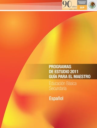 PROGRAMAS DE ESTUDIO 2011. GUÍA PARA EL MAESTRO. Educación Básica. Secundaria. Español
 