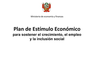 Ministerio de economía y finanzas  Plan de Estímulo Económicopara sostener el crecimiento, el empleo y la inclusión social 