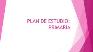 PLAN DE ESTUDIO:
PRIMARIA
 