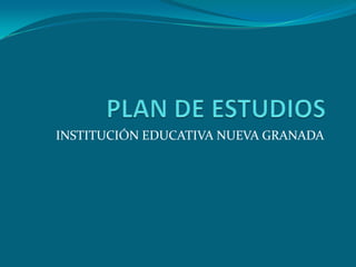 PLAN DE ESTUDIOS INSTITUCIÓN EDUCATIVA NUEVA GRANADA 