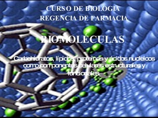 CURSO DE BIOLOGIA  REGENCIA DE FARMACIA BIOMOLÉCULAS   Carbohidratos, lípidos, proteínas y ácidos nucleicos como componentes celulares estructurales y funcionales . 