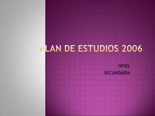 PLAN DE ESTUDIOS 2006 NIVEL SECUNDARIA 