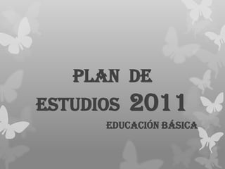 PLAN DE
ESTUDIOS   2011
      EDUCACIÓN BÁSICA
 