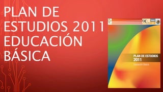 PLAN DE
ESTUDIOS 2011.
EDUCACIÓN
BÁSICA
 