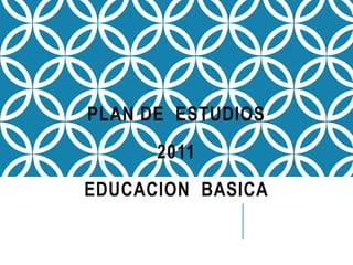PLAN DE ESTUDIOS
2011
EDUCACION BASICA
 