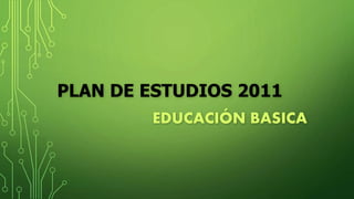 PLAN DE ESTUDIOS 2011
EDUCACIÓN BASICA
 