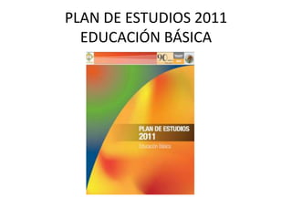 PLAN DE ESTUDIOS 2011
EDUCACIÓN BÁSICA
 